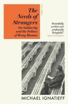 THE NEEDS OF STRANGERS : ON SOLIDARITY AND THE POLITICS OF BEING HUMAN | 9781782279082 | MICHAEL IGNATIEFF