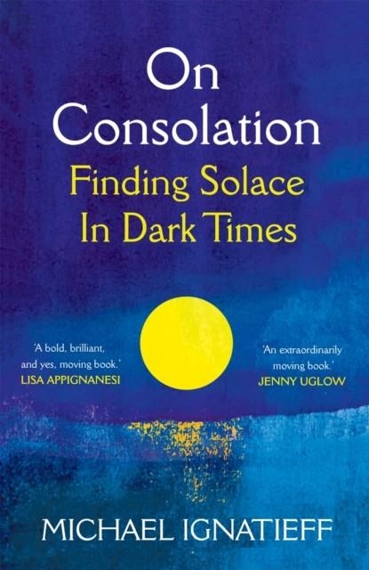 ON CONSOLATION : FINDING SOLACE IN DARK TIMES | 9781529053791 | MICHAEL IGNATIEFF 