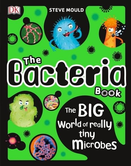 THE BACTERIA BOOK: THE BIG WORLD OF REALLY TINY MICROBES | 9781465470287 | MOULD, STEVE 