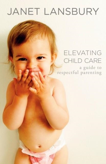 ELEVATING CHILD CARE: A GUIDE TO RESPECTFUL PARENTING | 9780593736166 | LANSBURY, JANET