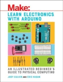 LEARN ELECTRONICS WITH ARDUINO : AN ILLUSTRATED BEGINNER'S GUIDE TO PHYSICAL COMPUTING | 9781680453744 | JODY CULKIN/ERIC HAGAN