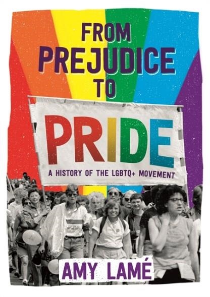 FROM PREJUDICE TO PRIDE: A HISTORY OF LGBTQ+ MOVEMENT | 9781526301918 | AMY LAME