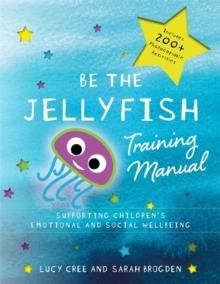 BE THE JELLYFISH TRAINING MANUAL: SUPPORTING CHILDREN'S SOCIAL AND EMOTIONAL WELLBEING | 9781785922428 | LUCY CREE, SARAH BROGDEN