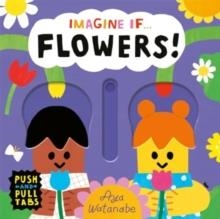 IMAGINE IF... FLOWERS! : A PUSH, PULL, SLIDE TAB BOOK | 9781800786721 | AYA WATANABE