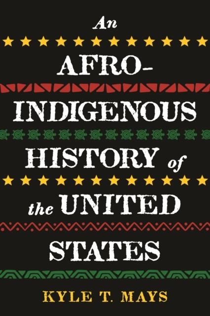 AN AFRO-INDIGENOUS HISTORY OF THE UNITED STATES | 9780807006993 | KYLE T. MAYS