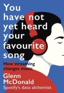 YOU HAVE NOT YET HEARD YOUR FAVOURITE SONG : HOW STREAMING CHANGES MUSIC | 9781914487156 | GLENN MCDONALD