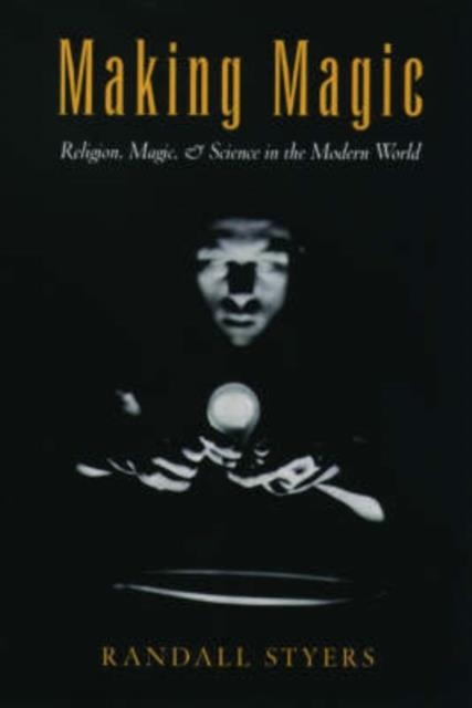 MAKING MAGIC: RELIGION, MAGIC, AND SCIENCE IN THE MODERN WORLD | 9780195169416 | STYERS, RANDALL