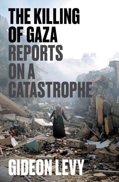 THE KILLING OF GAZA REPORTS ON A CATASTROPHE | 9781804297506 | GIDEON LEVY