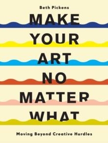 MAKE YOUR ART NO MATTER WHAT | 9781452182957 | BETH PICKENS