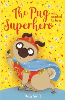 THE PUG WHO WANTED TO BE A SUPERHERO | 9781408373248 | BELLA SWIFT