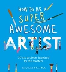 HOW TO BE A SUPER AWESOME ARTIST : 20 ART PROJECTS INSPIRED BY THE MASTERS | 9781510230965 | HENRY CARROLL