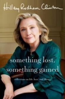 SOMETHING LOST, SOMETHING GAINED : REFLECTIONS ON LIFE, LOVE AND LIBERTY | 9781398542709 | HILLARY RODHAM CLINTON