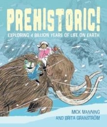 PREHISTORIC! : EXPLORING 4 BILLION YEARS OF LIFE ON EARTH | 9781915659408 | MICK MANNING AND BRITA GRANSTROM