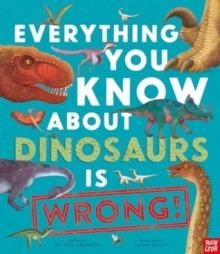 EVERYTHING YOU KNOW ABOUT DINOSAURS IS WRONG! | 9781839941771 | DR NICK CRUMPTON