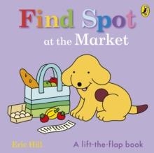 FIND SPOT AT THE MARKET : A LIFT-THE-FLAP STORY | 9780241646274 | ERIC HILL