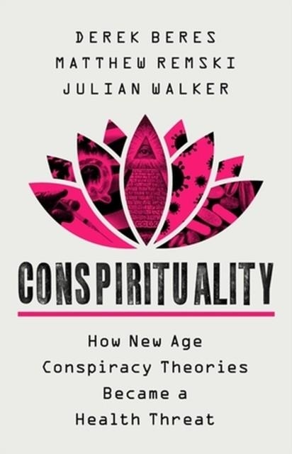 CONSPIRITUALITY : HOW NEW AGE CONSPIRACY THEORIES BECAME A HEALTH THREAT | 9781541702981 | DEREK BERES , JULIAN WALKER , MATTHEW REMSKI 