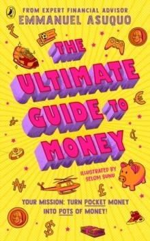 THE ULTIMATE GUIDE TO MONEY : YOUR MISSION TO TURN POCKET MONEY INTO POTS OF MONEY | 9780241641552 | EMMANUEL ASUQUO