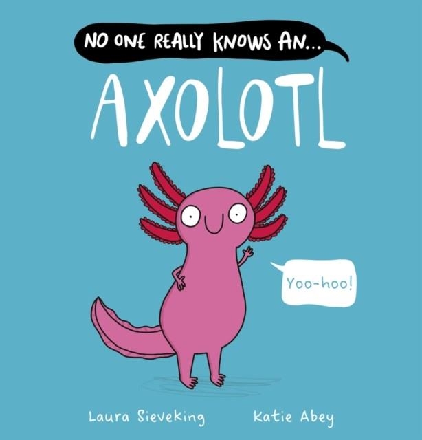 NO ONE REALLY KNOWS AN AXOLOTL | 9780702337666 | LAURA SIEVEKING