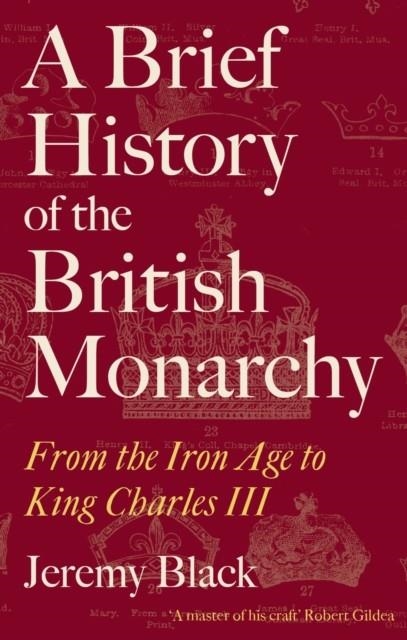 A BRIEF HISTORY OF THE BRITISH MONARCHY : FROM THE IRON AGE TO KING CHARLES III | 9781472147912 | JEREMY BLACK 