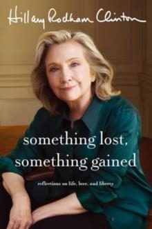 SOMETHING LOST, SOMETHING GAINED : REFLECTIONS ON LIFE, LOVE AND LIBERTY | 9781398542693 |  HILLARY RODHAM CLINTON