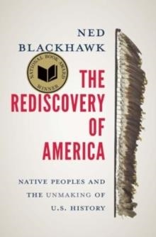 THE REDISCOVERY OF AMERICA : NATIVE PEOPLES AND THE UNMAKING OF U.S. HISTORY | 9780300276671 |  NED BLACKHAWK 