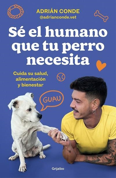 SÉ EL HUMANO QUE TU PERRO NECESITA. CUIDA SU SALUD, ALIMENTACIÓN Y BIENESTAR | 9788425362989 | CONDE MONTOYA, ADRIÁN