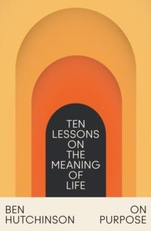 ON PURPOSE : TEN LESSONS ON THE MEANING OF LIFE | 9780008588496 | BEN HUTCHINSON