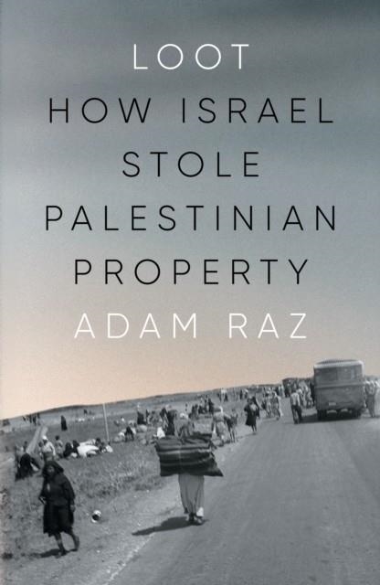 LOOT : HOW ISRAEL STOLE PALESTINIAN PROPERTY | 9781804295151 | ADAM RAZ