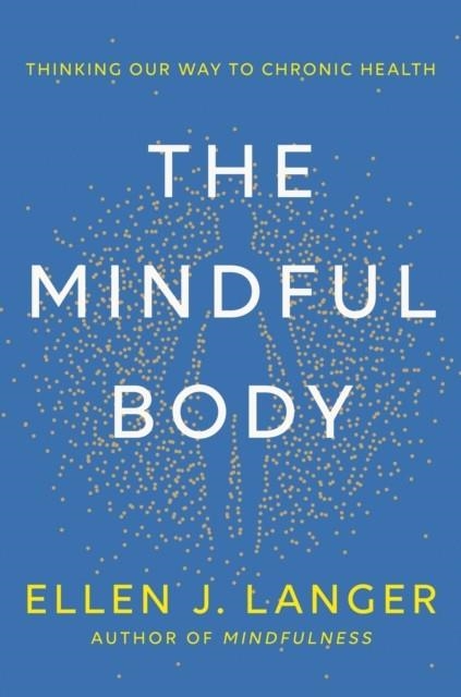 THE MINDFUL BODY : THINKING OUR WAY TO LASTING HEALTH | 9781472148612 | ELLEN LANGER 