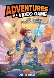 ADVENTURES IN A VIDEO GAME: MY FRIEND FROM THE FUTURE | 9781524890353 | DUSTIN BRADY