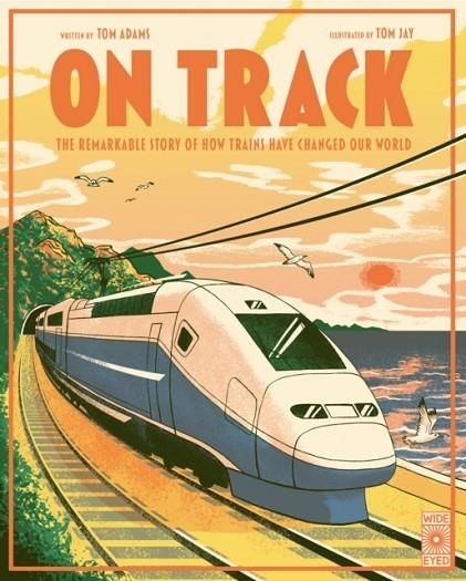 ON TRACK: THE REMARKABLE STORY OF HOW TRAINS HAVE CHANGED OUR WORLD | 9780711284838 | TOM ADAMS