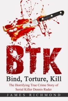 BTK - BIND, TORTURE, KILL : THE HORRIFYING TRUE CRIME STORY OF SERIAL KILLER DENNIS RADER | 9798407641551 | JAMES RICHMOND