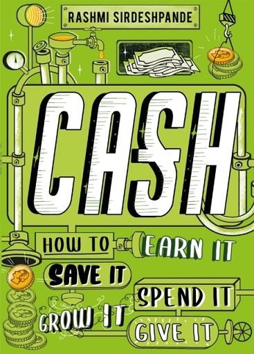 CASH : HOW TO EARN IT, SAVE IT, SPEND IT, GROW IT, GIVE IT | 9781526363329 | RASHMI SIRDESHPANDE