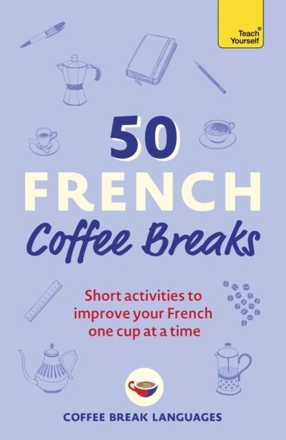 50 FRENCH COFFEE BREAKS : SHORT ACTIVITIES TO IMPROVE YOUR FRENCH ONE CUP AT A TIME | 9781399802369 | COFFEE BREAK LANGUAGES