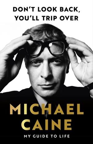 DON'T LOOK BACK, YOU'LL TRIP OVER : MY GUIDE TO LIFE | 9781399739986 | MICHAEL CAINE