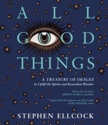 ALL GOOD THINGS : A TREASURY OF IMAGES TO UPLIFT THE SPIRITS AND REAWAKEN WONDER | 9781914613456 | STEPHEN ELLCOCK