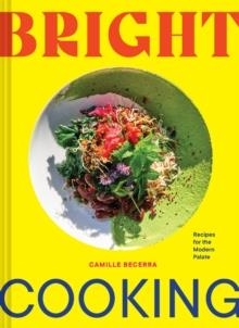 BRIGHT COOKING : RECIPES FOR THE MODERN PALATE | 9781797213859 | CAMILLE BECERRA