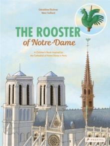 THE ROOSTER OF NOTRE DAME : A CHILDREN'S BOOK INSPIRED BY THE CATHEDRAL OF NOTRE DAME IN PARIS | 9783791375205 | GERALDINE ELSCHNER