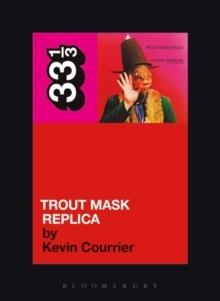 CAPTAIN BEEFHEART'S TROUT MASK REPLICA | 9780826427816 | KEVIN COURRIER 