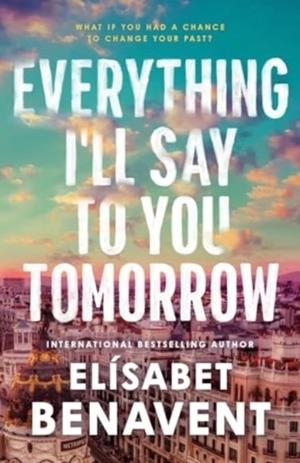 EVERYTHING I'LL SAY TO YOU TOMORROW | 9781464245435 | ELISABET BENAVENT