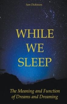 WHILE WE SLEEP THE MEANING AND FUNCTION OF DREAMS AND DREAMING | 9798215017654 | SAM DICKISON