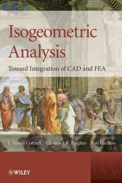 ISOGEOMETRIC ANALYSIS : TOWARD INTEGRATION OF CAE AND FEA *FIRM SALE | 9780470748732 | COTTRELL, J AUSTIN , HUGHES, THOMAS J R , BAZILEVS, YURI