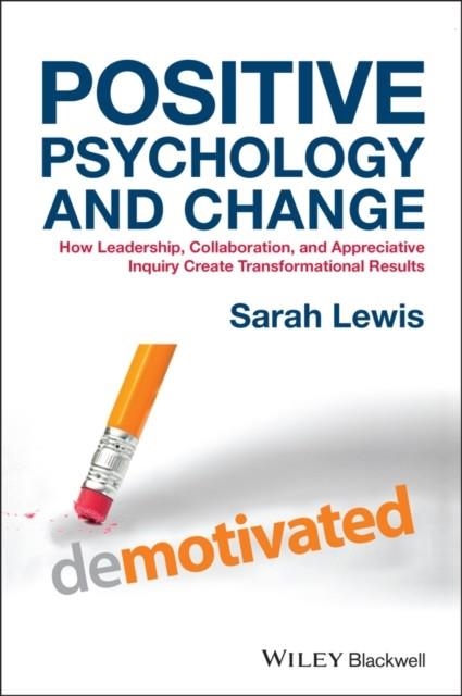 POSITIVE PSYCHOLOGY AND CHANGE : HOW LEADERSHIP, COLLABORATION, AND APPRECIATIVE INQUIRY CREATE TRANSFORMATIONAL RESULTS | 9781118788844 | SARAH LEWIS