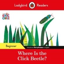 LADYBIRD READERS BEGINNER LEVEL: ERIC CARLE  WHERE IS THE CLICK BEETLE?  | 9780241587638 | ERIC CARLE AND LADYBIRD