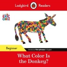 LADYBIRD READERS BEGINNER LEVEL: ERIC CARLE WHAT COLOR IS THE DONKEY? | 9780241587812 | ERIC CARLE AND LADYBIRD