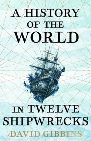 HISTORY OF THE WORLD IN TWELVE SHIPWRECKS, A | 9781399603508 | DAVID GIBBINS