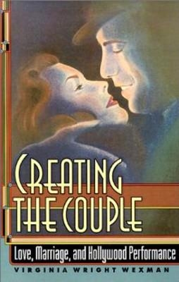 CREATING THE COUPLE: LOVE, MARRIAGE, AND HOLLYWOOD | 9780691015354 | VIRGINIA WRIGHT WEXMAN