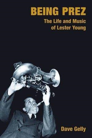 BEING PREZ: THE LIFE AND MUSIC OF LESTER | 9781845536046 | DAVE GELLY