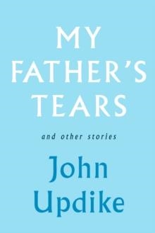 MY FATHER'S TEARS AND OTHER STORIES | 9780307271563 | JOHN UPDIKE