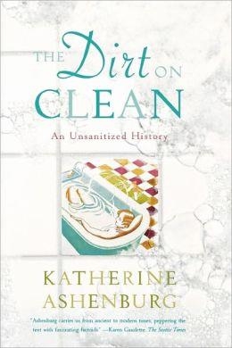 DIRT ON CLEAN:AN UNSANITIZED HISTORY, THE | 9780374531379 | KATHERINE ASHENBURG